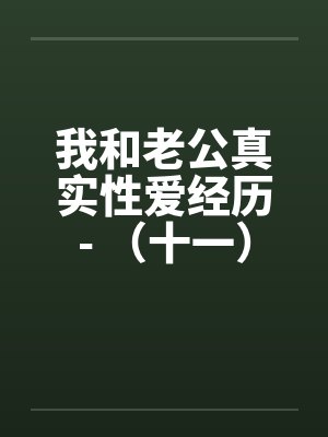 我和老公真实性爱经历- （十一）激情群交夫妻交换狂欢