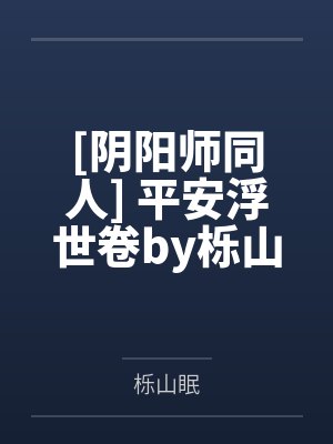 [阴阳师同人] 平安浮世卷by栎山眠
