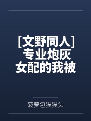 [文野同人] 专业炮灰女配的我被太宰治抓包了by菠萝包猫猫头笔趣阁无弹窗