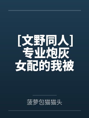 [文野同人] 专业炮灰女配的我被太宰治抓包了by菠萝包猫猫头笔趣阁无弹窗