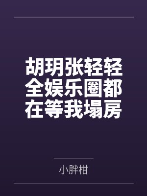 胡玥张轻轻全娱乐圈都在等我塌房