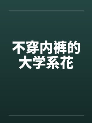 不穿内裤的大学系花