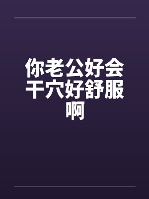 你老公好会干穴好舒服啊