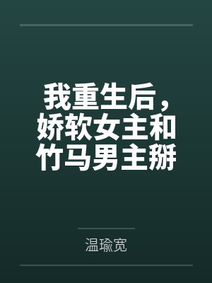 时见鹿阮棉我重生后，娇软女主和竹马男主掰了