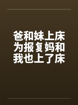 爸和妹上床为报复妈和我也上了床