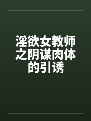 淫欲女教师之阴谋肉体的引诱
