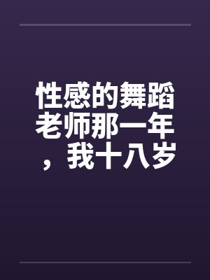 性感的舞蹈老师那一年，我十八岁，泓十七岁