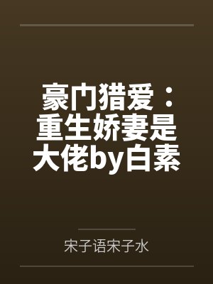 豪门猎爱:重生娇妻是大佬by白素素宋子语