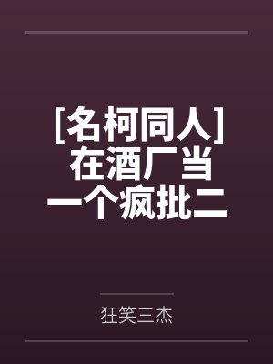 [名柯同人] 在酒厂当一个疯批二五仔