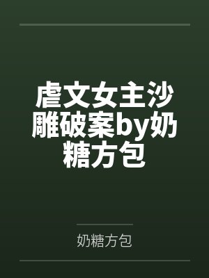 虐文女主沙雕破案by奶糖方包