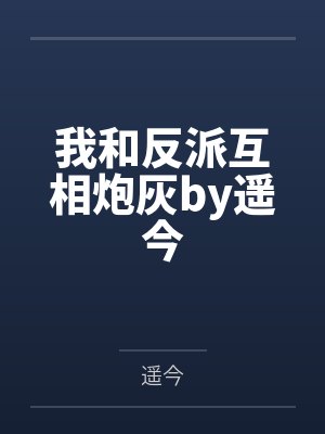 我和反派互相炮灰by遥今