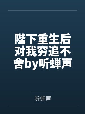 陛下重生后对我穷追不舍by听蝉声