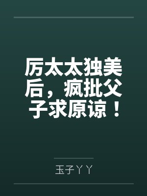 厉太太独美后，疯批父子求原谅！