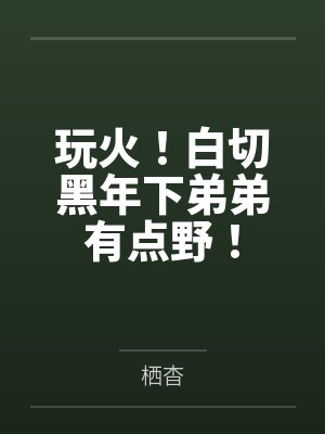苏瓷温淮颂玩火!白切黑年下弟弟有点野!