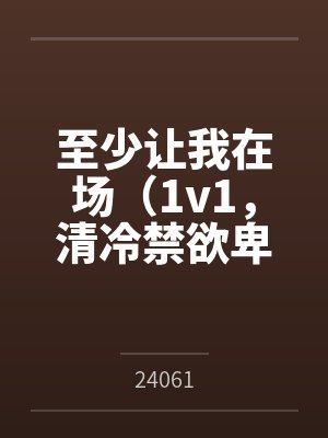 至少让我在场（1v1，清冷禁欲卑微男主）by24061