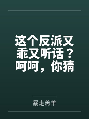 这个反派又乖又听话？呵呵，你猜by暴走羔羊