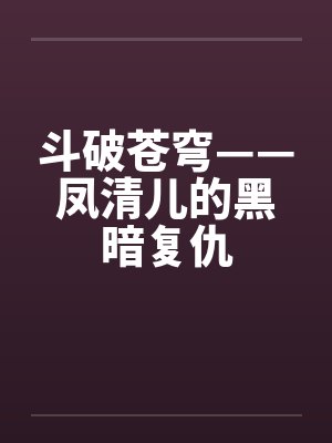 斗破苍穹——凤清儿的黑暗复仇