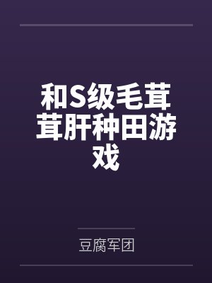 和S级毛茸茸肝种田游戏by豆腐军团