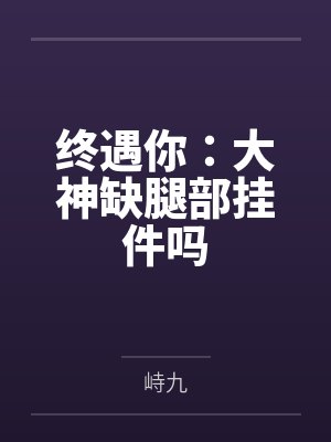 楚暮蒲一潇终遇你:大神缺腿部挂件吗