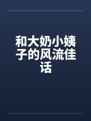 和大奶小姨子的风流佳话