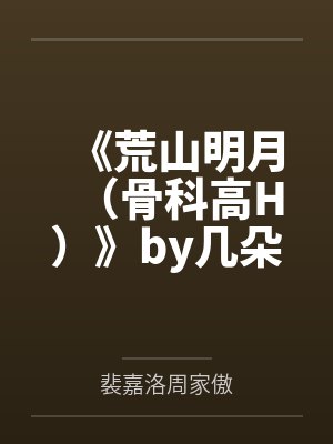《荒山明月（骨科高H）》by几朵（完结np）清冷疯批哥哥X娇软疯批妹妹  SP  年上