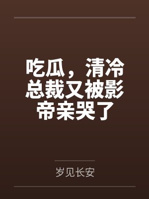 吃瓜，清冷总裁又被影帝亲哭了