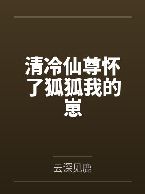 清冷仙尊怀了狐狐我的崽by云深见鹿