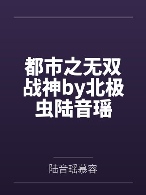 都市之无双战神by北极虫陆音瑶
