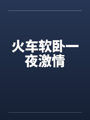 火车软卧一夜激情