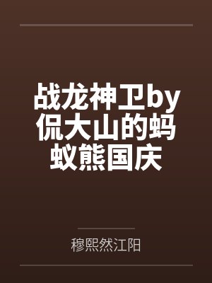 战龙神卫by侃大山的蚂蚁熊国庆