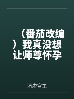 (番茄改编)我真没想让师尊怀孕啊