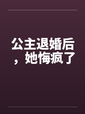 公主退婚后，她悔疯了