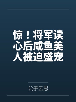 惊!将军读心后咸鱼美人被迫盛宠