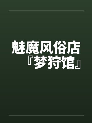 魅魔风俗店『梦狩馆』百度云笔趣阁