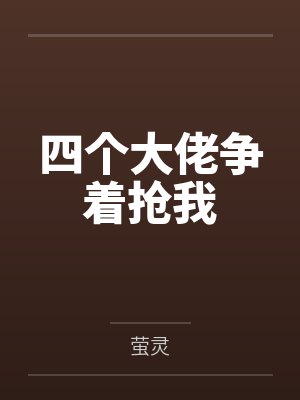 四个大佬争着抢我