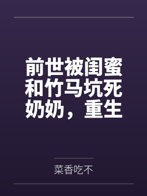 前世被闺蜜和竹马坑死奶奶,重生她装呼救我全程录像取证