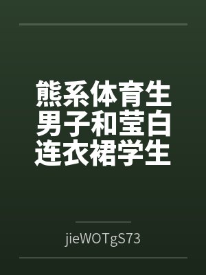 熊系体育生男子和莹白连衣裙学生会长