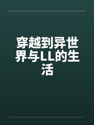 穿越到异世界与LL的生活by佚名笔趣阁无弹窗