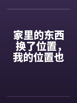 家里的东西换了位置，我的位置也该让了