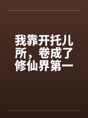 我靠开托儿所，卷成了修仙界第一仙师