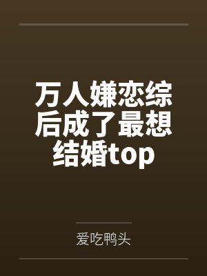 万人嫌恋综后成了最想结婚top