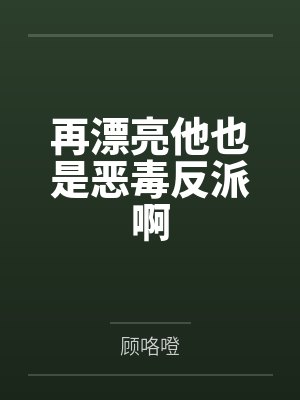 再漂亮他也是恶毒反派啊by顾咯噔