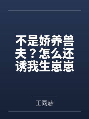 不是娇养兽夫？怎么还诱我生崽崽啊