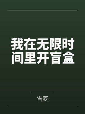 我在无限时间里开盲盒笔趣阁无弹窗