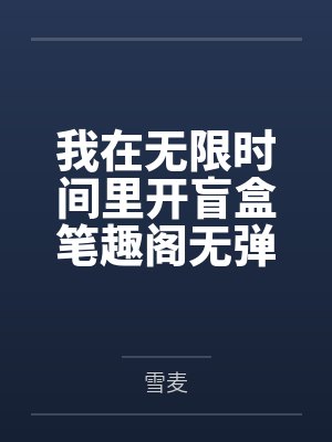 我在无限时间里开盲盒笔趣阁无弹窗