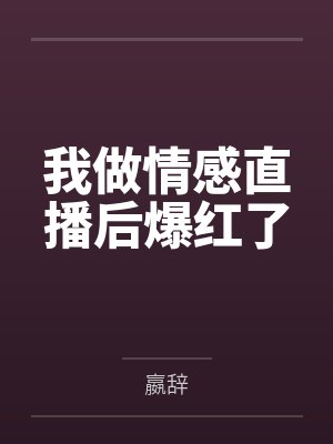 我做情感直播后爆红了