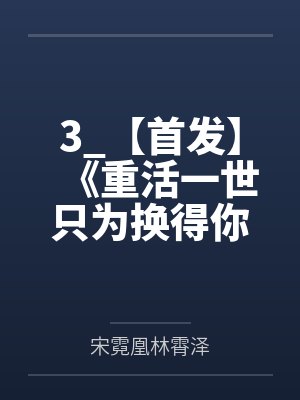 3_【首发】《重活一世只为换得你安康》宋霓凰 林霄泽