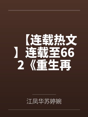 【连载热文】连载至662《重生再嫁皇胄，我只想乱帝心夺凤位》谢觞 江凤华by江凤华苏婷婉