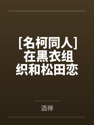 [名柯同人] 在黑衣组织和松田恋爱