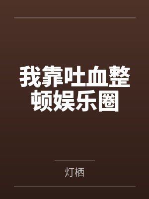 我靠吐血整顿娱乐圈